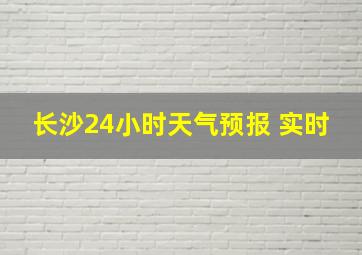 长沙24小时天气预报 实时